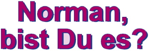 NORMAN, BIST DU ES?