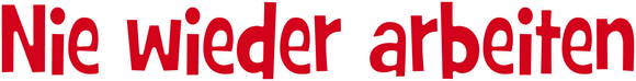 Nie wieder arbeiten