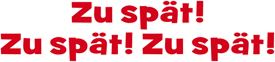 Zu spät! Zu spät! Zu spät!